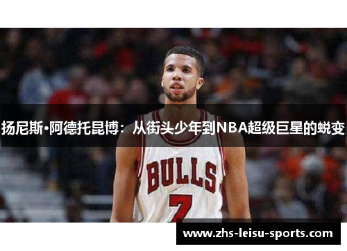 扬尼斯·阿德托昆博：从街头少年到NBA超级巨星的蜕变