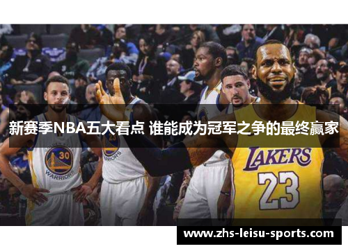 新赛季NBA五大看点 谁能成为冠军之争的最终赢家